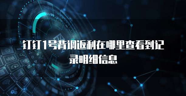 钉钉1号背调返利在哪里查看到记录明细信息