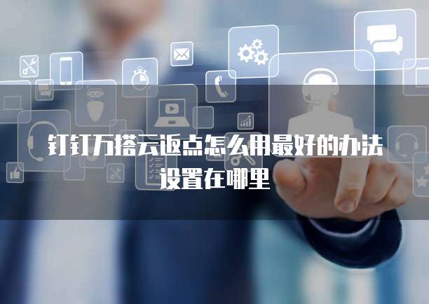 钉钉万搭云返点怎么用最好的办法设置在哪里