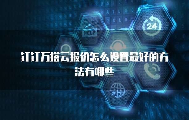 钉钉万搭云报价怎么设置最好的方法有哪些