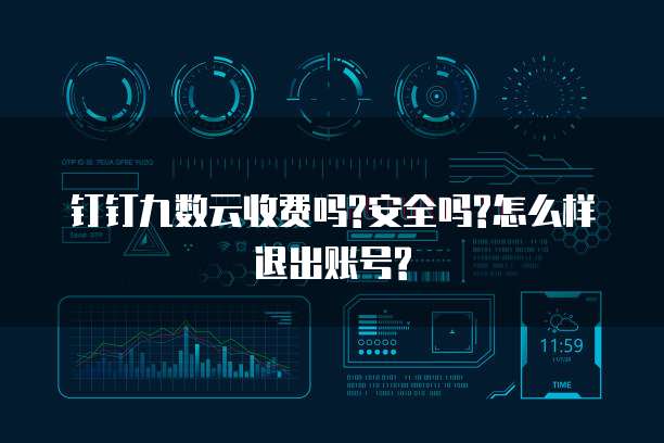 钉钉九数云收费吗?安全吗?怎么样退出账号?