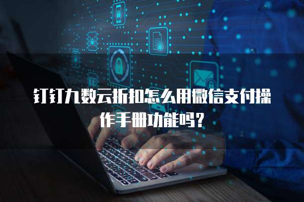 钉钉九数云折扣怎么用微信支付操作手册功能吗?