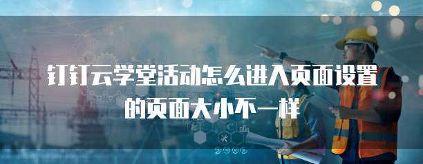 钉钉云学堂活动怎么进入页面设置的页面大小不一样