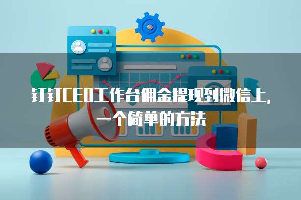 钉钉CEO工作台佣金提现到微信上,一个简单的方法