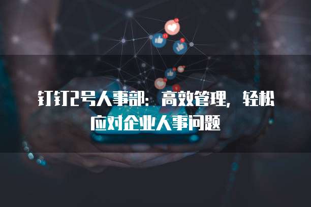 钉钉2号人事部:高效管理,轻松应对企业人事问题