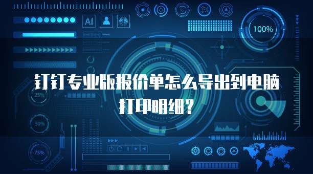 钉钉专业版报价单怎么导出到电脑打印明细？
