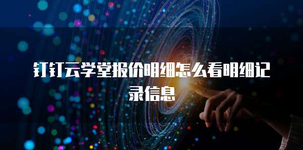 钉钉云学堂报价明细怎么看明细记录信息