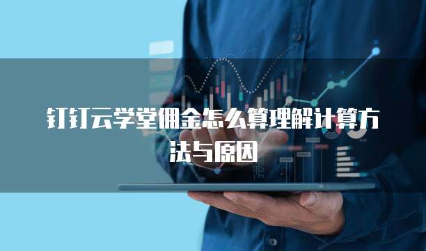 钉钉云学堂佣金怎么算理解计算方法与原因