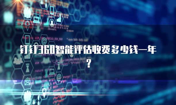 钉钉360智能评估收费多少钱一年?