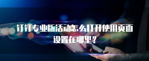 钉钉专业版活动怎么打开使用页面设置在哪里?
