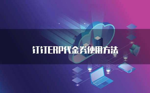 钉钉ERP代金券使用方法