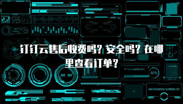 钉钉云售后收费吗?安全吗?在哪里查看订单?