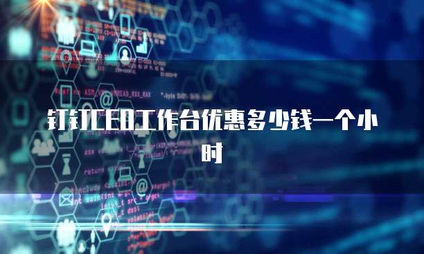 钉钉ceo工作台优惠多少钱一个小时
