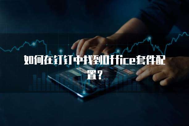 如何在钉钉中找到Office套件配置？