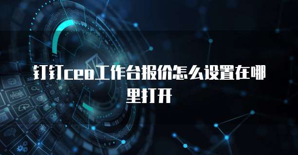 钉钉CEO工作台报价怎么设置在哪里打开