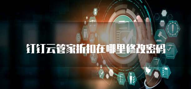 钉钉云管家折扣在哪里修改密码