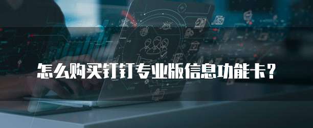 怎么购买钉钉专业版信息功能卡?