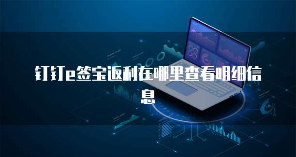 钉钉e签宝返利在哪里查看明细信息