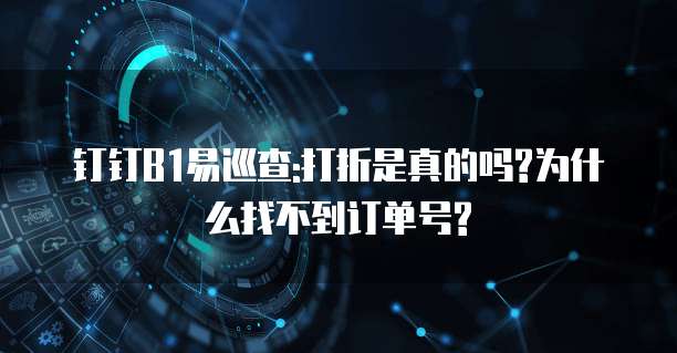 钉钉B1易巡查:打折是真的吗?为什么找不到订单号?