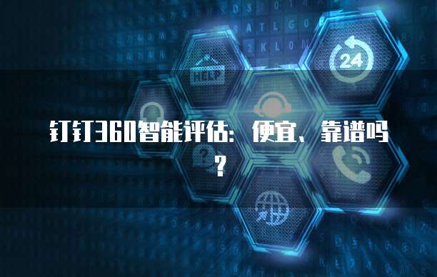 钉钉360智能评估:便宜、靠谱吗?