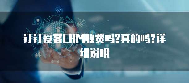 钉钉爱客CRM收费吗?真的吗?详细说明