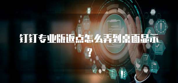 钉钉专业版返点怎么弄到桌面显示?