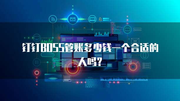 钉钉BOSS管账多少钱一个合适的人吗？