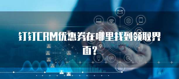钉钉CRM优惠券在哪里找到领取界面?