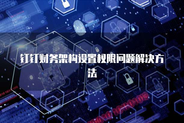 钉钉财务架构设置权限问题解决方法