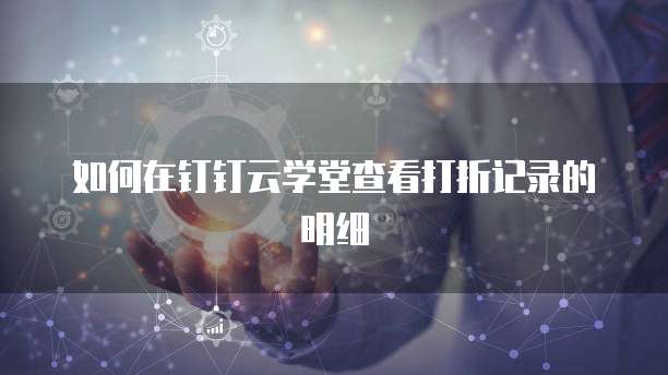 如何在钉钉云学堂查看打折记录的明细