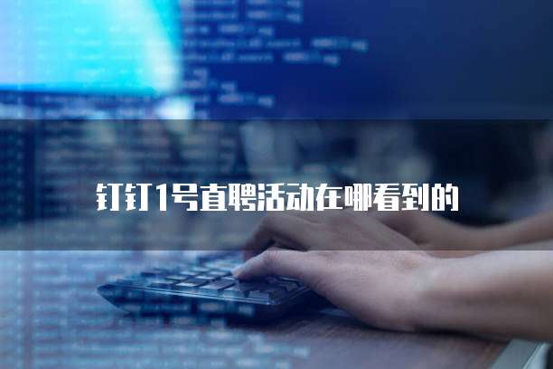 钉钉1号直聘活动在哪看到的