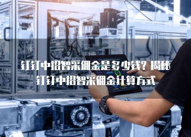 钉钉中招智采佣金是多少钱?揭秘钉钉中招智采佣金计算方式