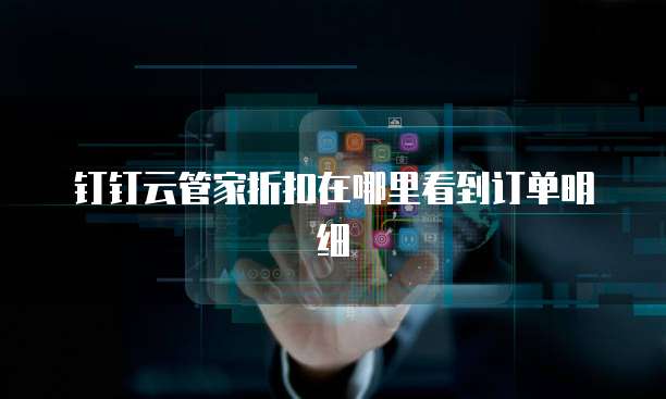 钉钉云管家折扣在哪里看到订单明细