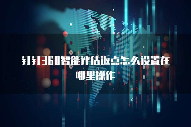 钉钉360智能评估返点怎么设置在哪里操作