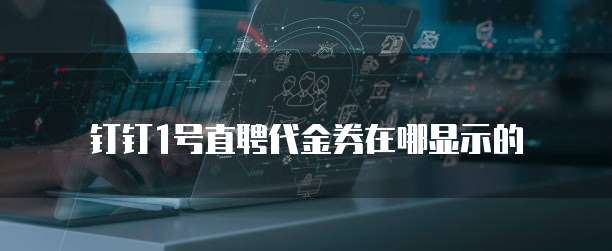 钉钉1号直聘代金券在哪显示的