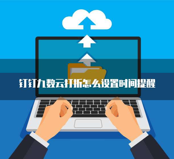 钉钉九数云打折怎么设置时间提醒