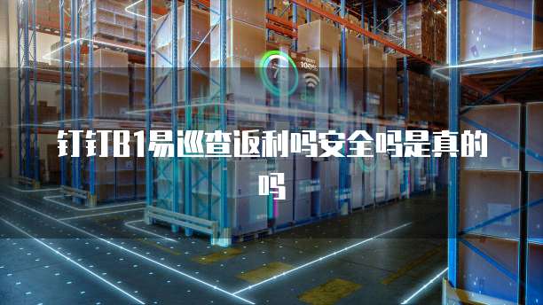 钉钉b1易巡查返利吗安全吗是真的吗