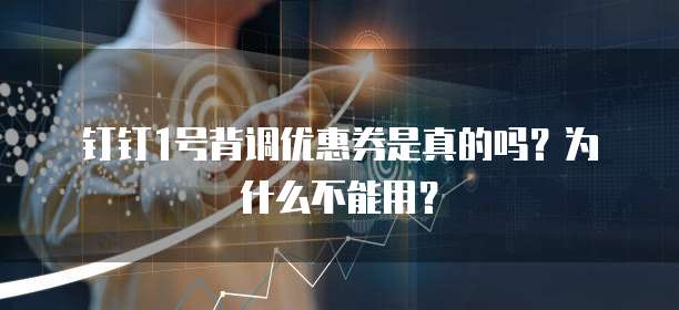 钉钉1号背调优惠券是真的吗？为什么不能用？