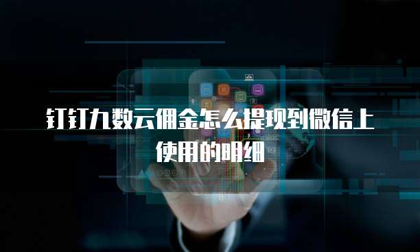 钉钉九数云佣金怎么提现到微信上使用的明细