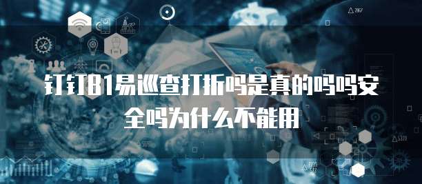 钉钉b1易巡查打折吗是真的吗吗安全吗为什么不能用