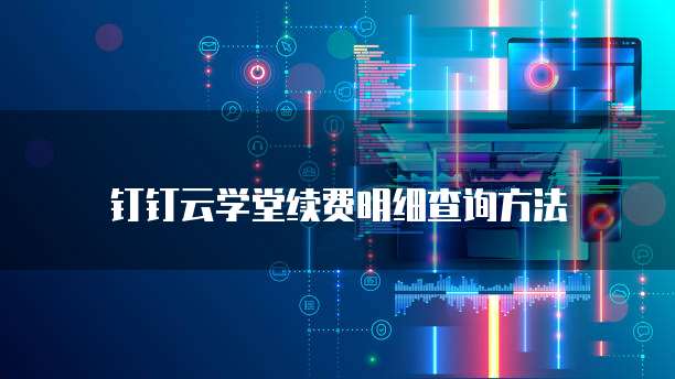 钉钉云学堂续费明细查询方法