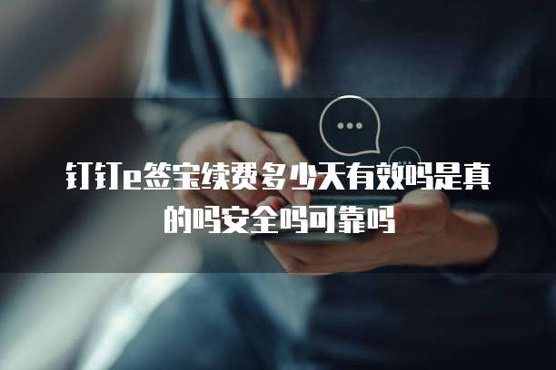 钉钉e签宝续费多少天有效吗是真的吗安全吗可靠吗