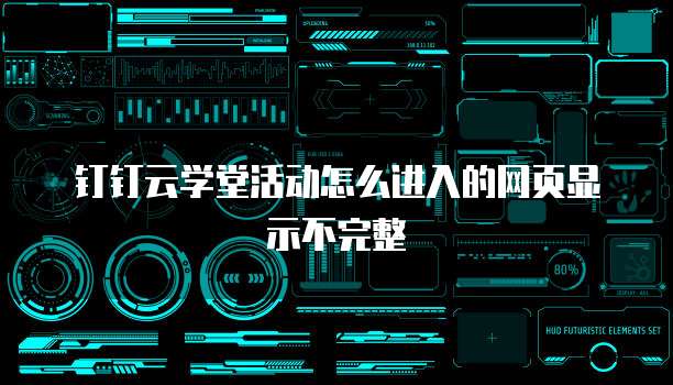 钉钉云学堂活动怎么进入的网页显示不完整