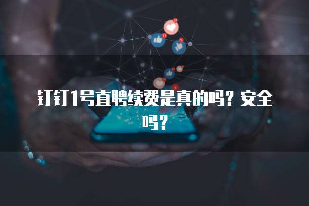 钉钉1号直聘续费是真的吗?安全吗?