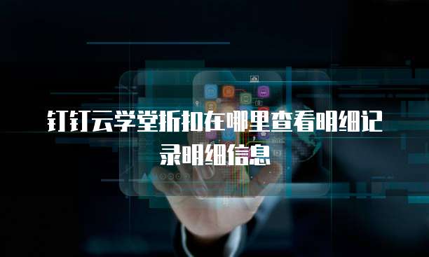 钉钉云学堂折扣在哪里查看明细记录明细信息