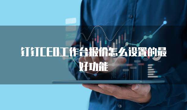 钉钉ceo工作台报价怎么设置的最好功能