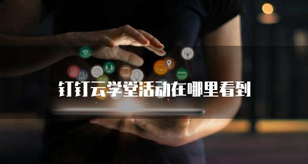 钉钉云学堂活动在哪里看到