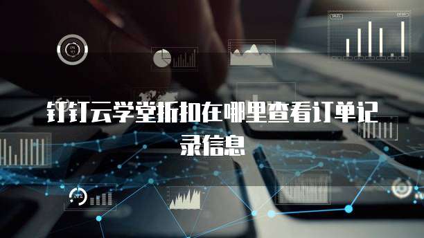 钉钉云学堂折扣在哪里查看订单记录信息