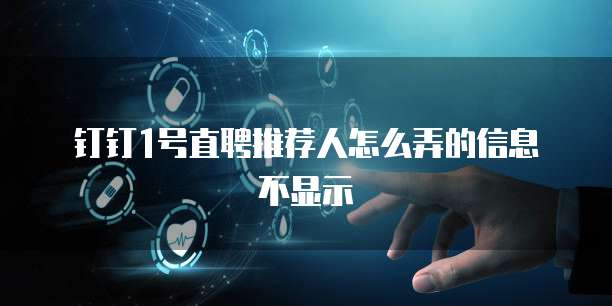 钉钉1号直聘推荐人怎么弄的信息不显示