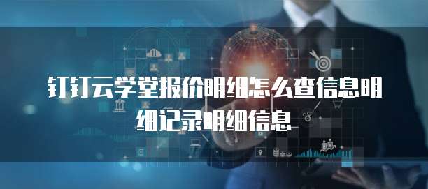 钉钉云学堂报价明细怎么查信息明细记录明细信息