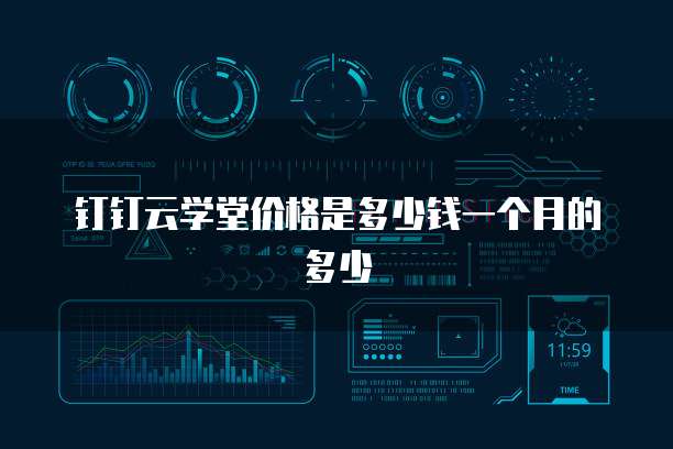 钉钉云学堂价格是多少钱一个月的多少